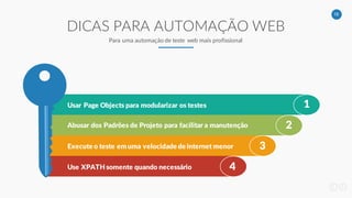 18
1
2
3
4
Usar Page Objects para modularizar os testes
Abusar dos Padrões de Projeto para facilitar a manutenção
Execute o teste em uma velocidade de internet menor
Use XPATH somente quando necessário
DICAS PARA AUTOMAÇÃO WEB
Para uma automação de teste web mais profissional
 