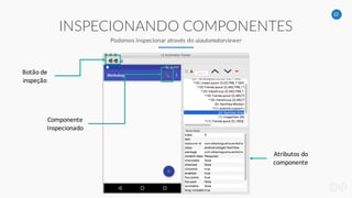 22
INSPECIONANDO COMPONENTES
Podemos inspecionar através do uiautomatorviewer
Botão de
inspeção
Componente
Inspecionado
Atributos do
componente
 