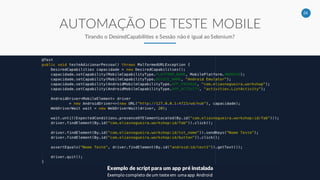 24
AUTOMAÇÃO DE TESTE MOBILE
Tirando o DesiredCapabilities e Sessão não é igual ao Selenium?
Exemplo de script para um app pré instalada
Exemplo completo de um teste em uma app Android
 