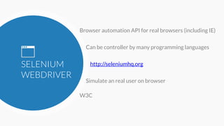 SELENIUM
WEBDRIVER
Browser automation API for real browsers (including IE)
Can be controller by many programming languages
http://seleniumhq.org
W3C
Simulate an real user on browser
 