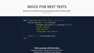 MOCK FOR REST TESTS
Because you will not test in production (all the time), right?
Mock example with fixed data
Using fixed data is a good solution to test with a
real data (req, res) without code changes
 