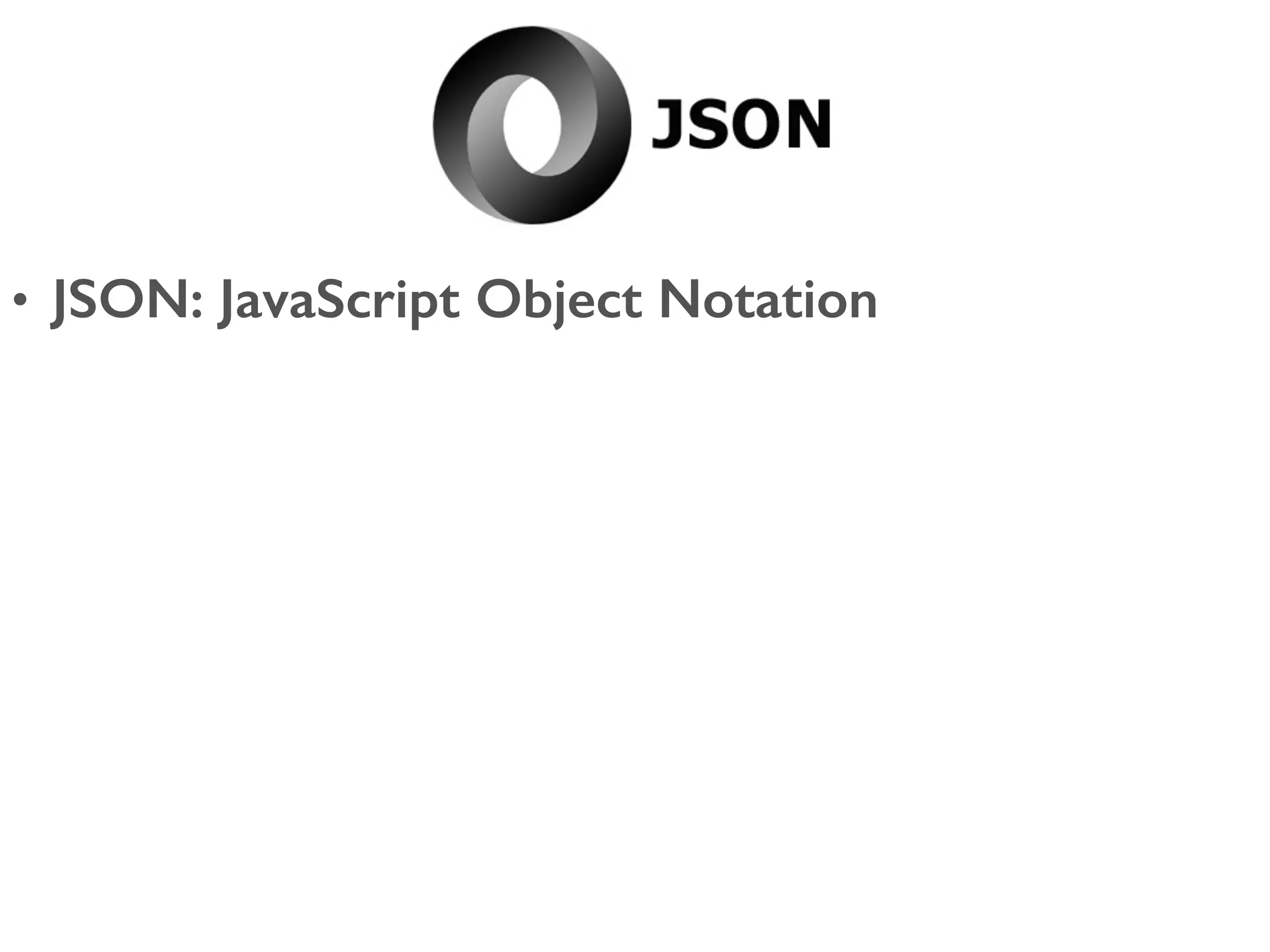 • JSON: JavaScript Object Notation 