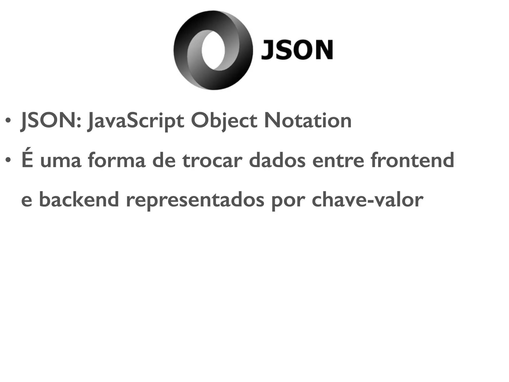 • JSON: JavaScript Object Notation • É uma forma de trocar dados entre frontend e backend representados por chave-valor 