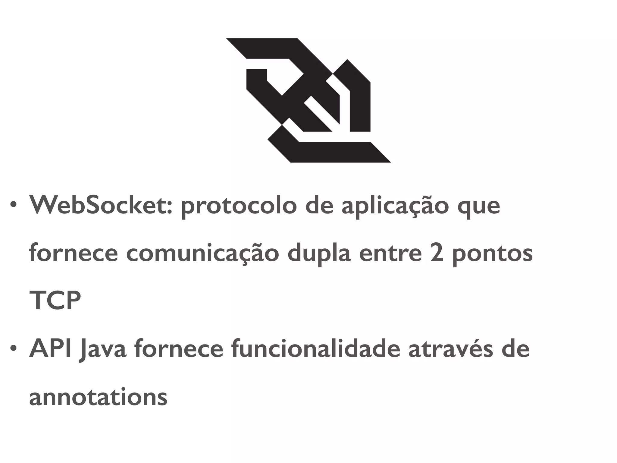 • WebSocket: protocolo de aplicação que fornece comunicação dupla entre 2 pontos TCP • API Java fornece funcionalidade através de annotations 