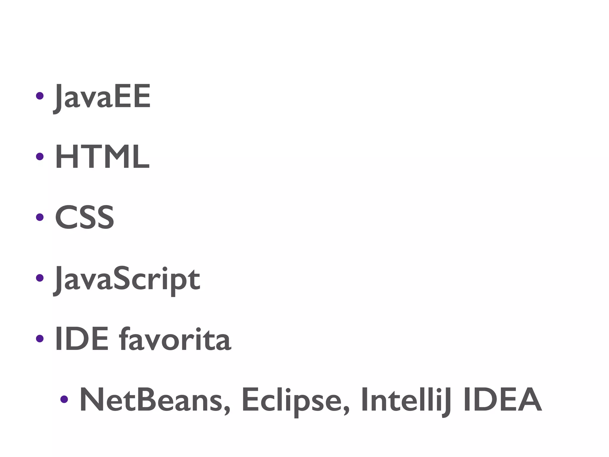 • JavaEE • HTML • CSS • JavaScript • IDE favorita • NetBeans, Eclipse, IntelliJ IDEA 