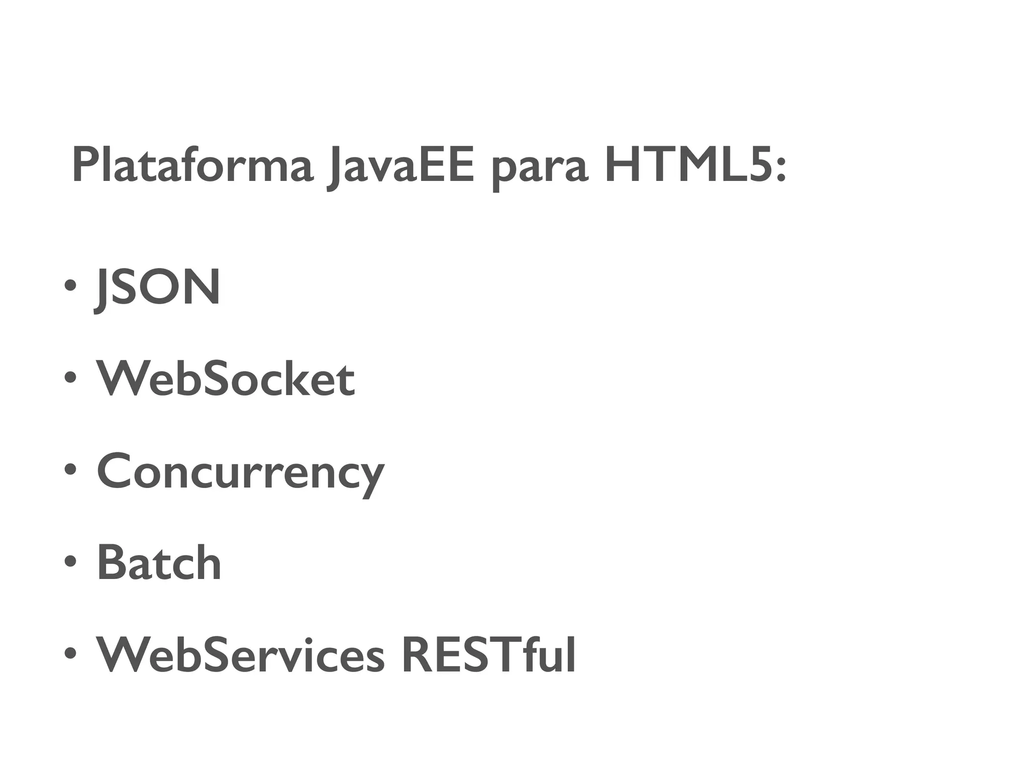 Plataforma JavaEE para HTML5: • JSON • WebSocket • Concurrency • Batch • WebServices RESTful 