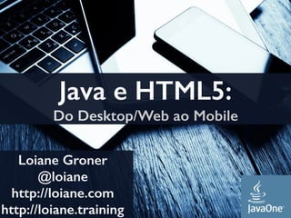 Java e HTML5:
Do Desktop/Web ao Mobile
Loiane Groner
@loiane
http://loiane.com
http://loiane.training
 