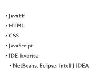 • JavaEE
• HTML
• CSS
• JavaScript
• IDE favorita
• NetBeans, Eclipse, IntelliJ IDEA
 