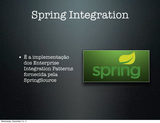 Spring Integration


                 • É a implementação
                      dos Enterprise
                      Integration Patterns
                      fornecida pela
                      SpringSource




Wednesday, December 14, 11
 