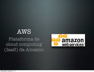 AWS
        Plataforma de
       cloud computing
      (IaaS) da Amazon



Wednesday, December 14, 11
 