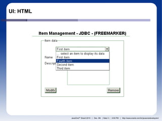 UI: HTML




           JavaOneSM Brazil 2010 | Dec. 9th | Sala 3 | 2:00 PM | http://www.oracle.com/br/javaonedevelop/en/
 