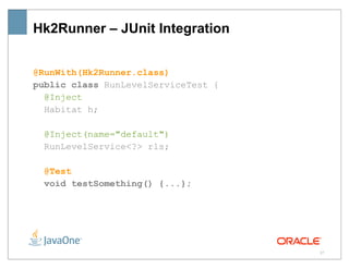Hk2Runner – JUnit Integration


@RunWith(Hk2Runner.class)
public class RunLevelServiceTest {
  @Inject
  Habitat h;

  @Inject(name="default")
  RunLevelService<?> rls;

  @Test
  void testSomething() {...};




                                     27
 