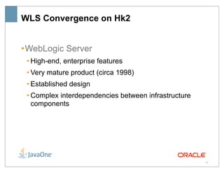 WLS Convergence on Hk2


•WebLogic Server
 • High-end, enterprise features
 • Very mature product (circa 1998)
 • Established design
 • Complex interdependencies between infrastructure
   components




                                                      29
 