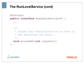 The RunLevelService (cont)

@Contract
public interface RunLevelService<T> {
  ...

    /**
     * Causes this RunLevelService to move to
     * the specified run level …
     */
    void proceedTo(int runLevel);
}




                                                38
 
