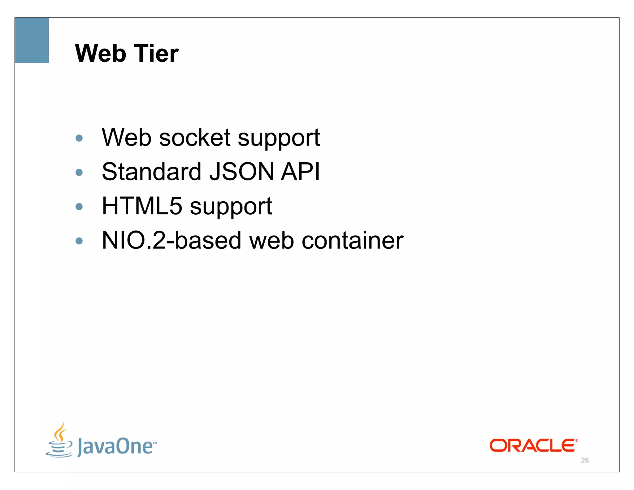 Web Tier


•   Web socket support
•   Standard JSON API
•   HTML5 support
•   NIO.2-based web container




                                26
 