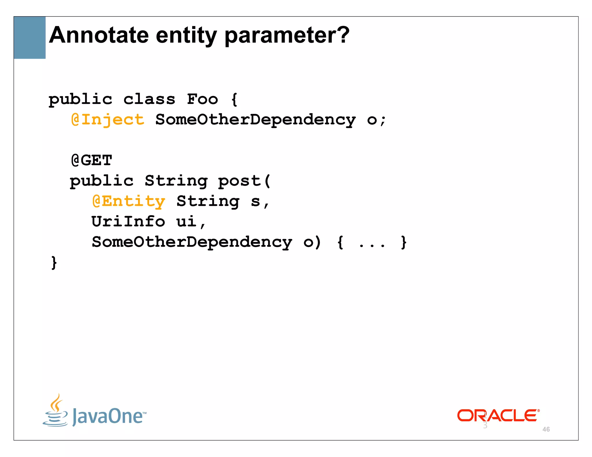 Annotate entity parameter?

public class Foo {
  @Inject SomeOtherDependency o;

    @GET
    public String post(
      @Entity String s,
      UriInfo ui,
      SomeOtherDependency o) { ... }
}




                                       1
                                       3   46
 