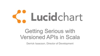 Getting Serious with
Versioned APIs in Scala
Derrick Isaacson, Director of Development
 