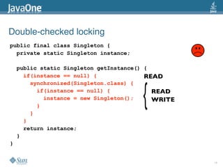 Double-checked locking
public final class Singleton {
  private static Singleton instance;

    public static Singleton ge...