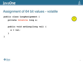 Assignment of 64 bit values - volatile
public class LongAssignment {
    private volatile long x;


    public void setLon...