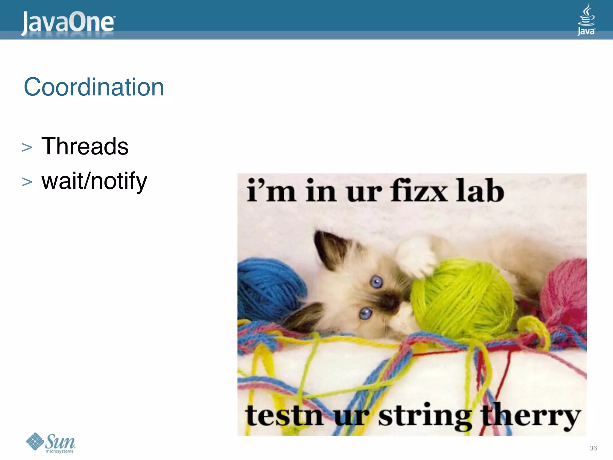 Coordination

>   Threads
>   wait/notify




                  36
 
