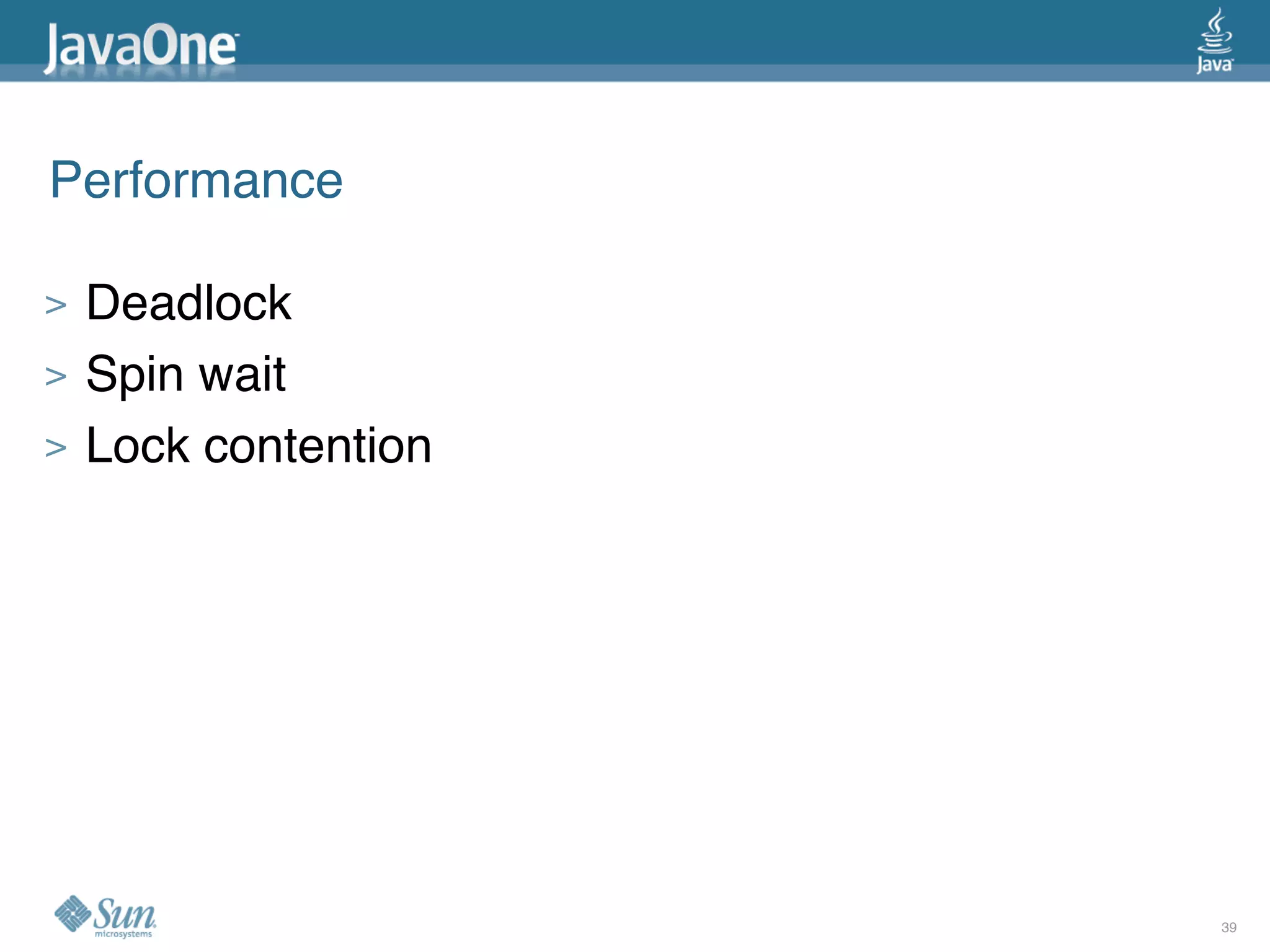 Performance

>   Deadlock
>   Spin wait
>   Lock contention




                      39
 
