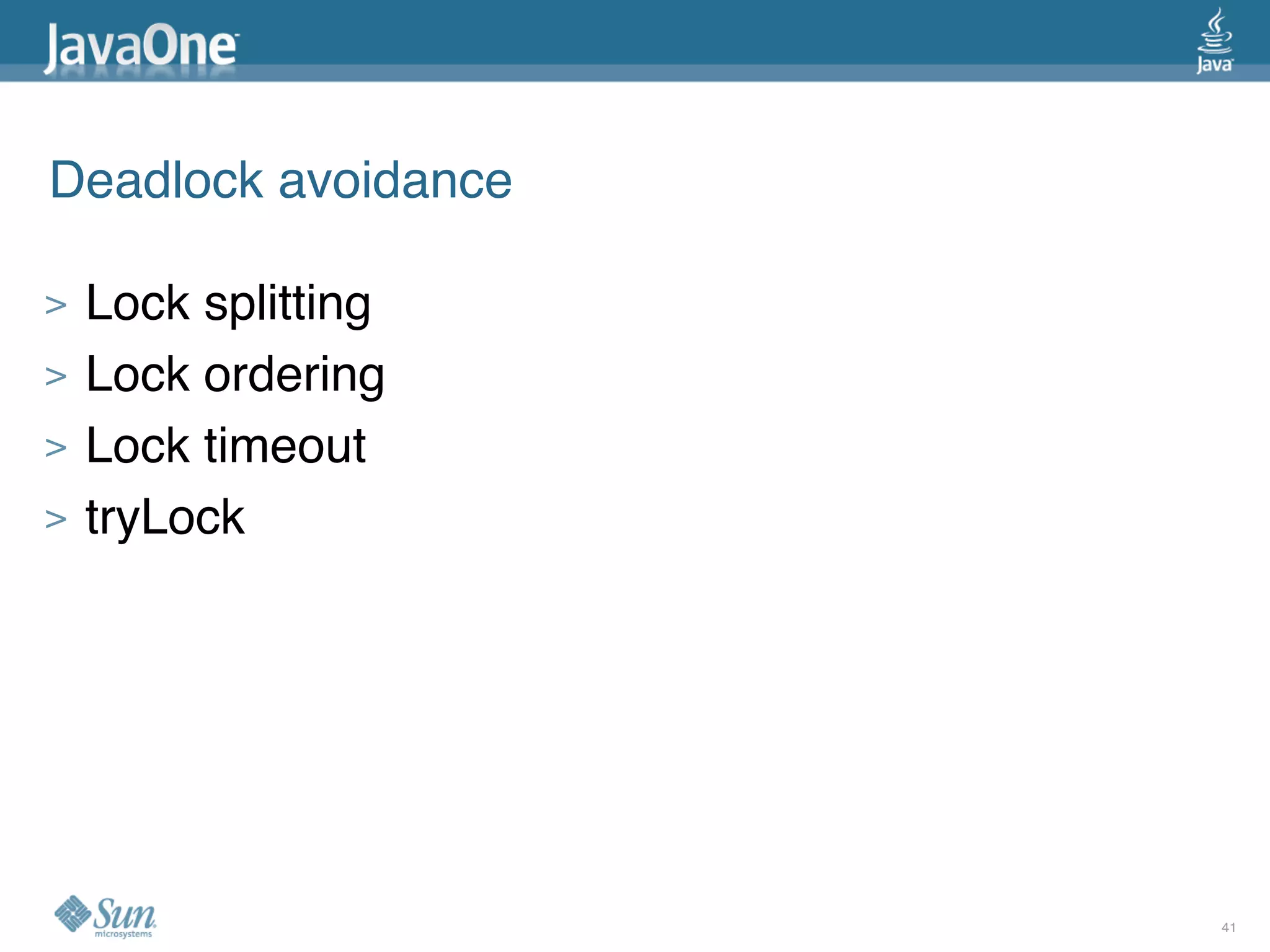 Deadlock avoidance

>   Lock splitting
>   Lock ordering
>   Lock timeout
>   tryLock




                     41
 