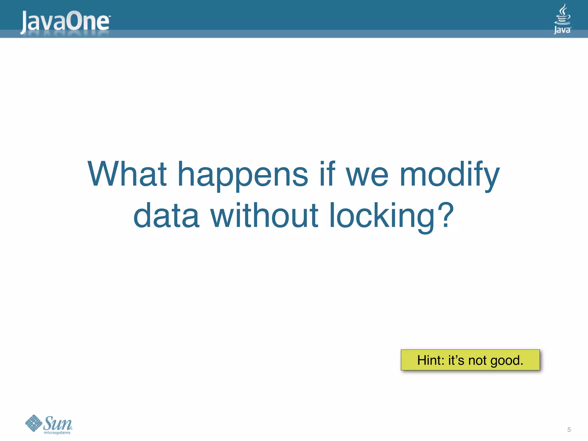 What happens if we modify
  data without locking?



                   Hint: itʼs not good.




                                          5
 