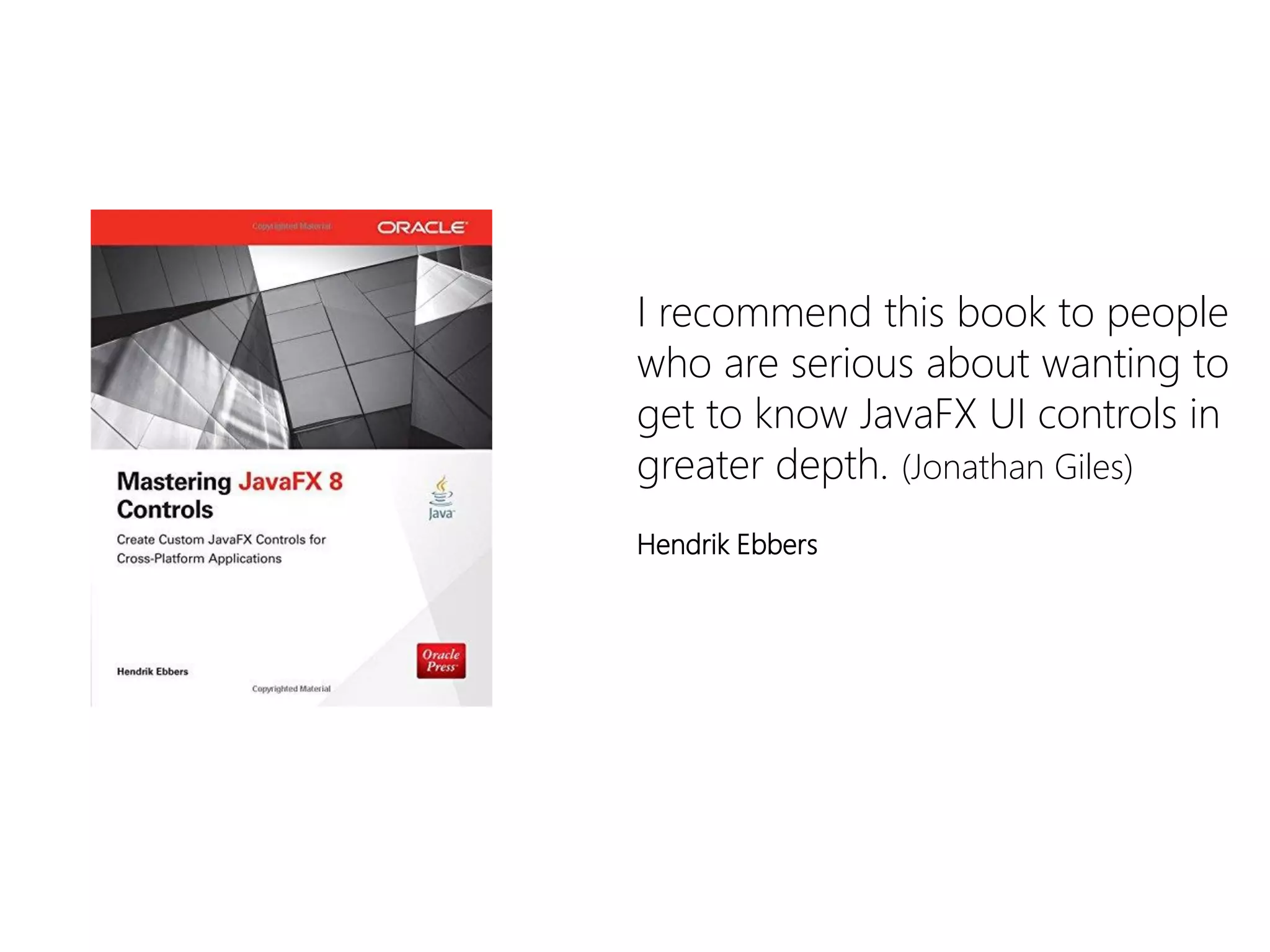 I recommend this book to people who are serious about wanting to get to know JavaFXUI controls in greater depth. (Jonathan Giles) 
Hendrik Ebbers  