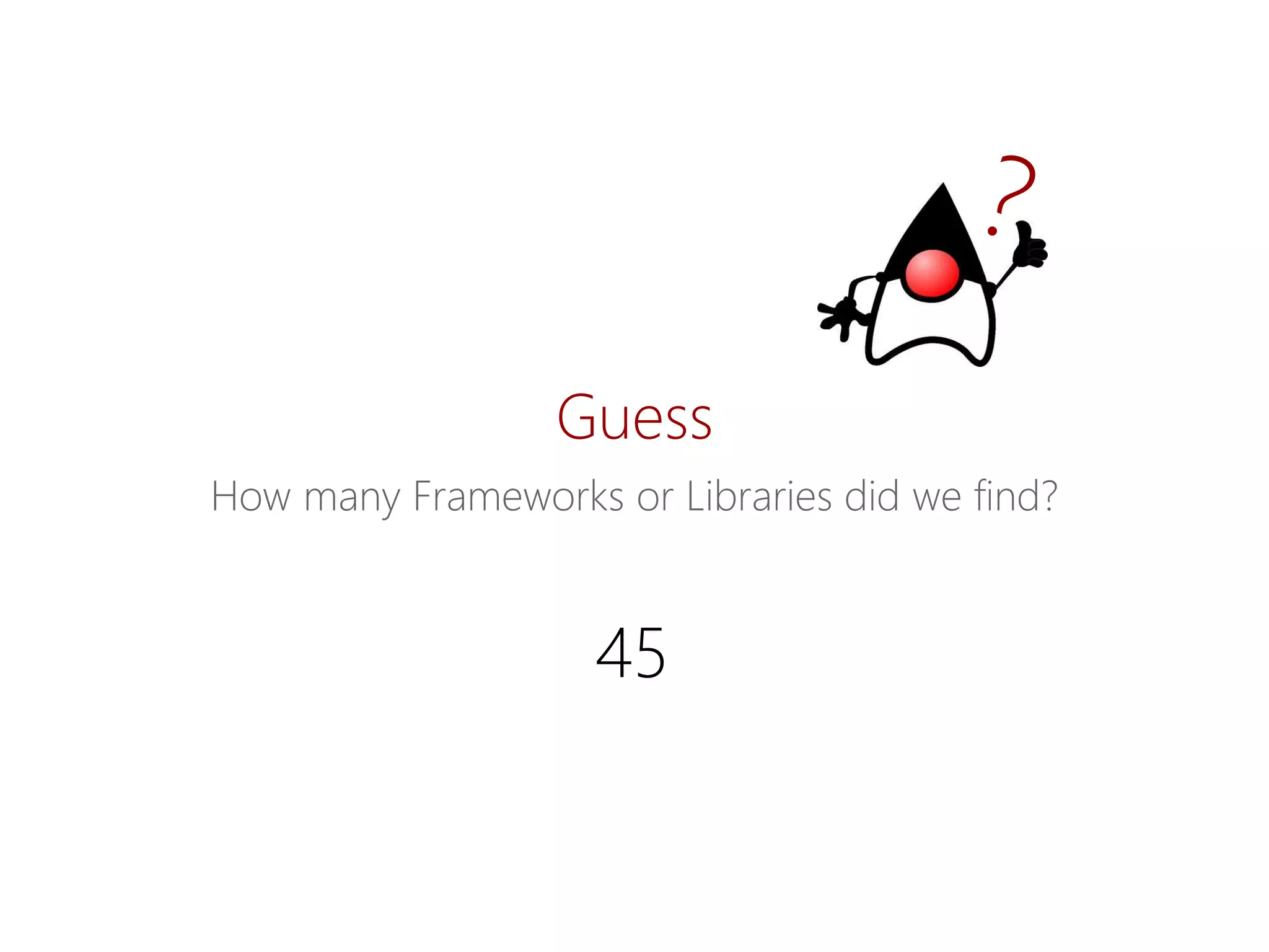 Guess 
HowmanyFrameworks orLibraries didwefind? 
45  