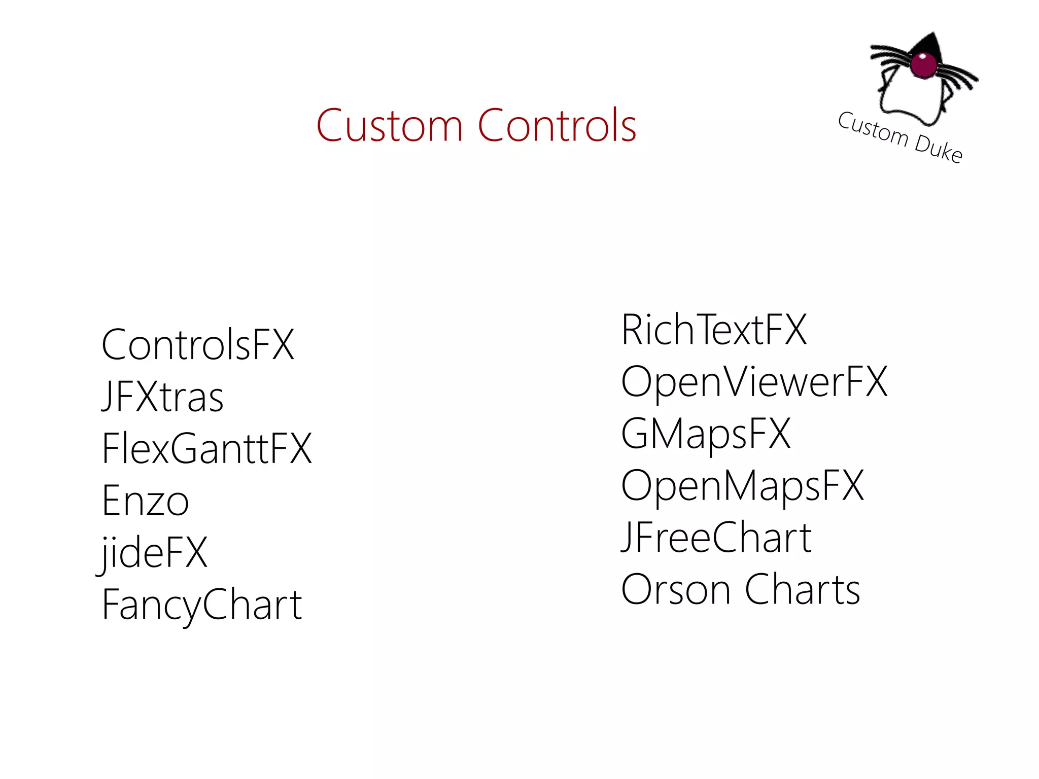 ControlsFX 
JFXtras 
FlexGanttFX 
Enzo 
jideFX 
FancyChart 
RichTextFX 
OpenViewerFX 
GMapsFX 
OpenMapsFX 
JFreeChart 
Orson Charts 
Custom Controls  