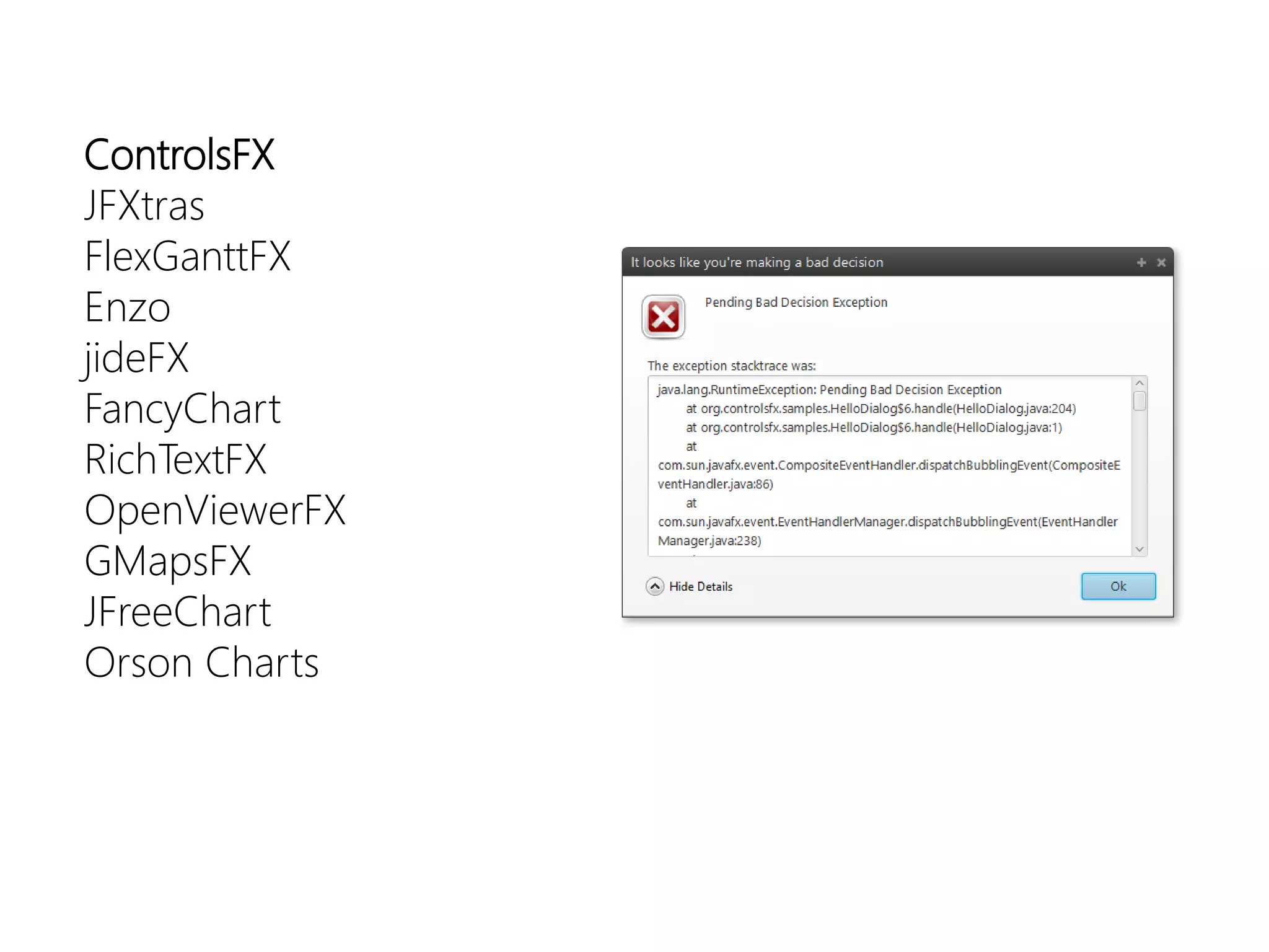 ControlsFX 
JFXtras 
FlexGanttFX 
Enzo 
jideFX 
FancyChart 
RichTextFX 
OpenViewerFX 
GMapsFX 
JFreeChart 
Orson Charts  