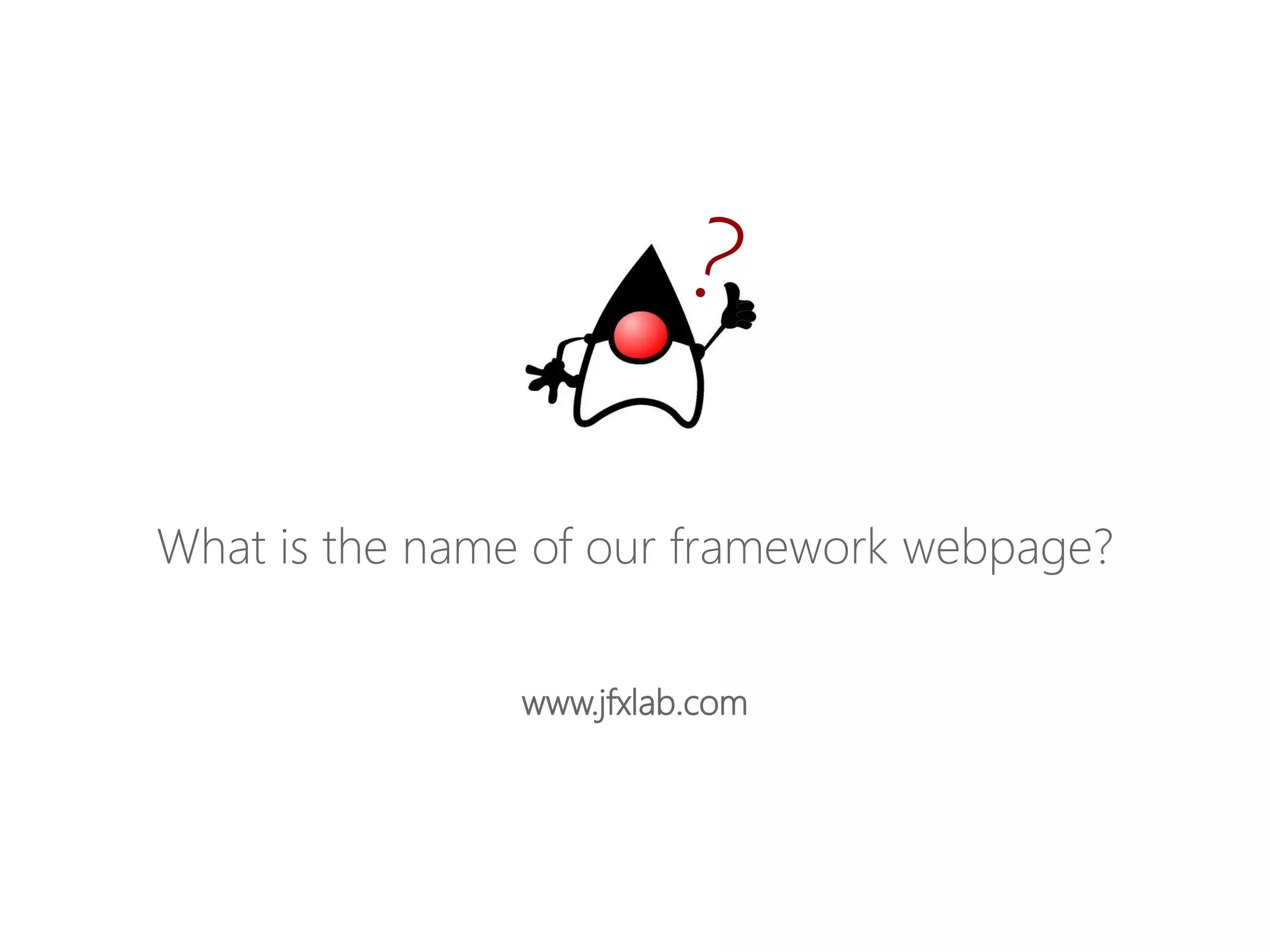 Whatisthenameofourframeworkwebpage? 
www.jfxlab.com  