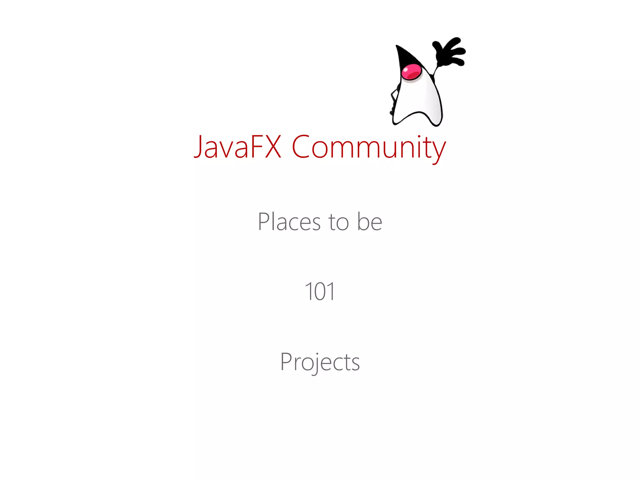 JavaFXCommunity 
Places tobe 
101 
Projects  