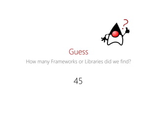 Guess 
HowmanyFrameworks orLibraries didwefind? 
45  