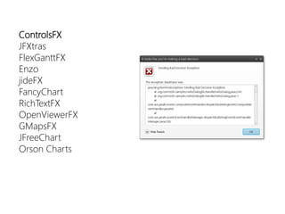 ControlsFX 
JFXtras 
FlexGanttFX 
Enzo 
jideFX 
FancyChart 
RichTextFX 
OpenViewerFX 
GMapsFX 
JFreeChart 
Orson Charts  