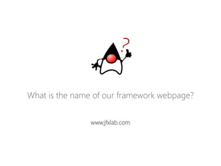 Whatisthenameofourframeworkwebpage? 
www.jfxlab.com  