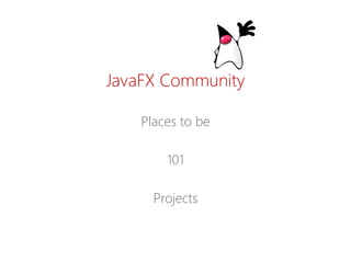 JavaFXCommunity 
Places tobe 
101 
Projects  