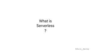 @Chris__Bailey
Serverless
What is
?
 