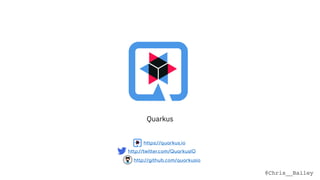 @Chris__Bailey
Quarkus
http://github.com/quarkusio
http://twitter.com/QuarkusIO
https://quarkus.io
 