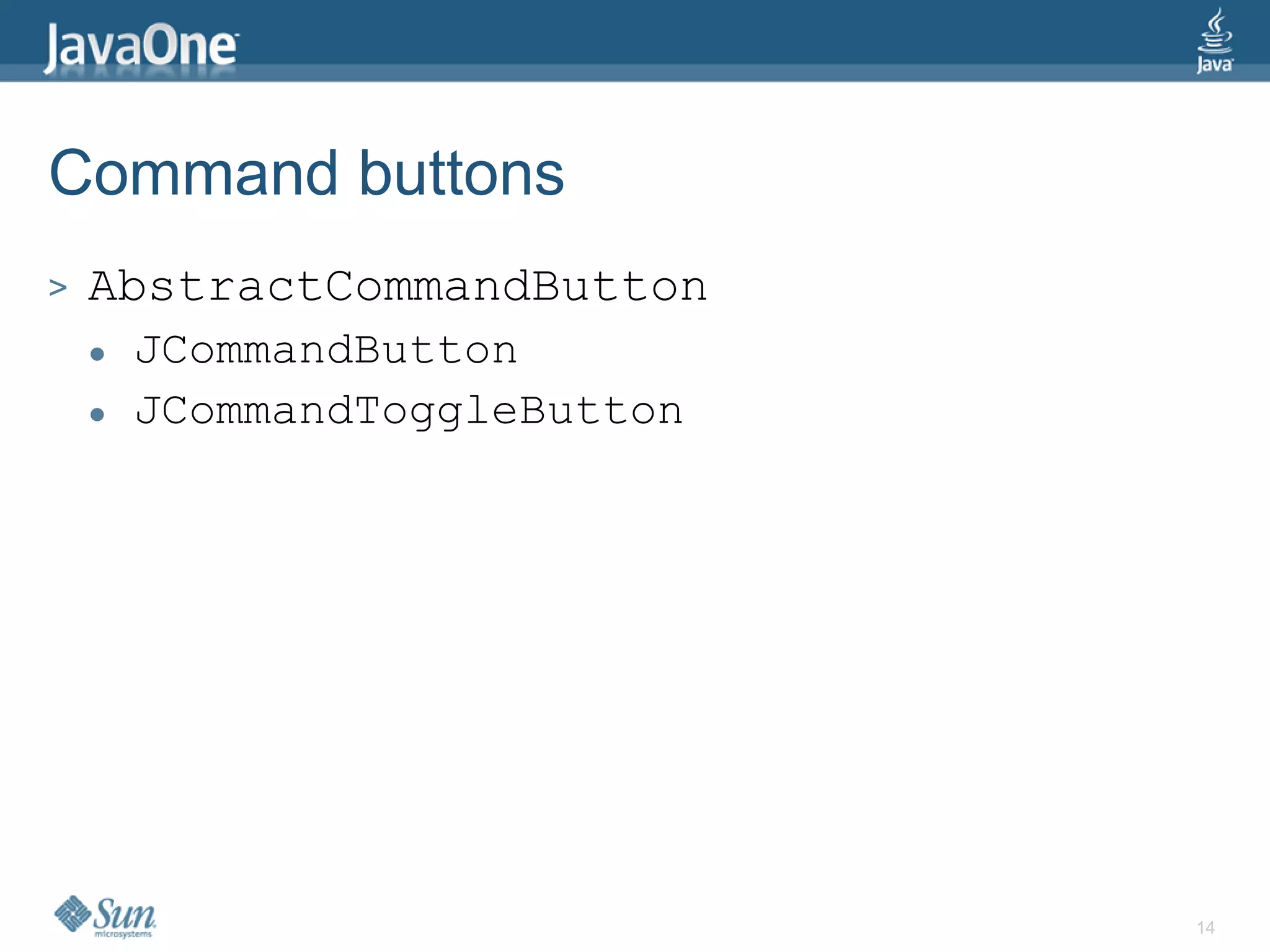 Command buttons
>   AbstractCommandButton
       JCommandButton
       JCommandToggleButton




                               14
 