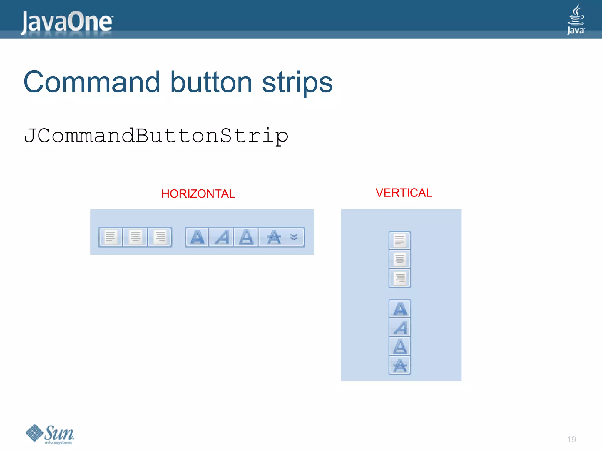 Command button strips
JCommandButtonStrip

         HORIZONTAL     VERTICAL




                                   19
 