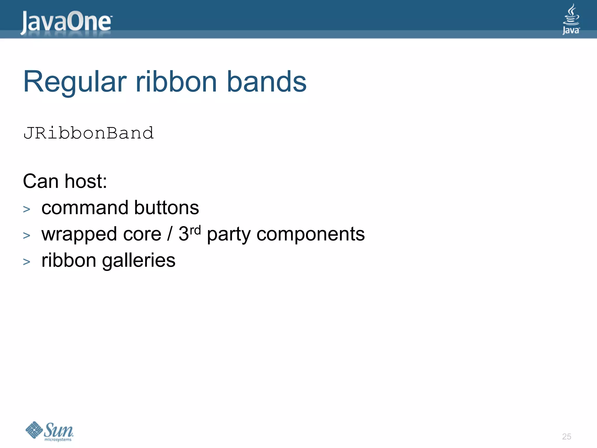 Regular ribbon bands
JRibbonBand

Can host:
> command buttons
> wrapped core / 3rd party components
> ribbon galleries




                                        25
 