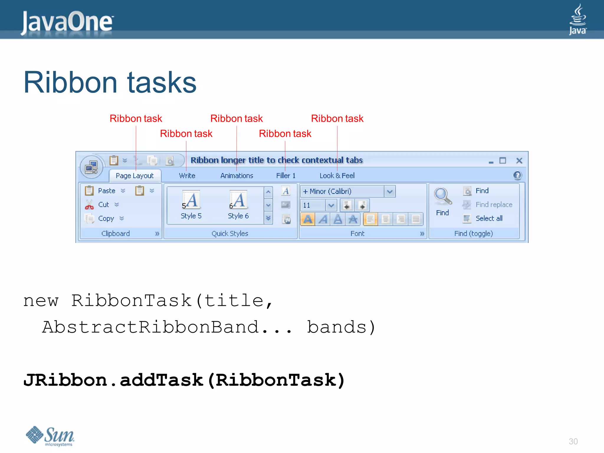 Ribbon tasks
       Ribbon task           Ribbon task          Ribbon task
                  Ribbon task          Ribbon task




new RibbonTask(title,
  AbstractRibbonBand... bands)

JRibbon.addTask(RibbonTask)

                                                                30
 