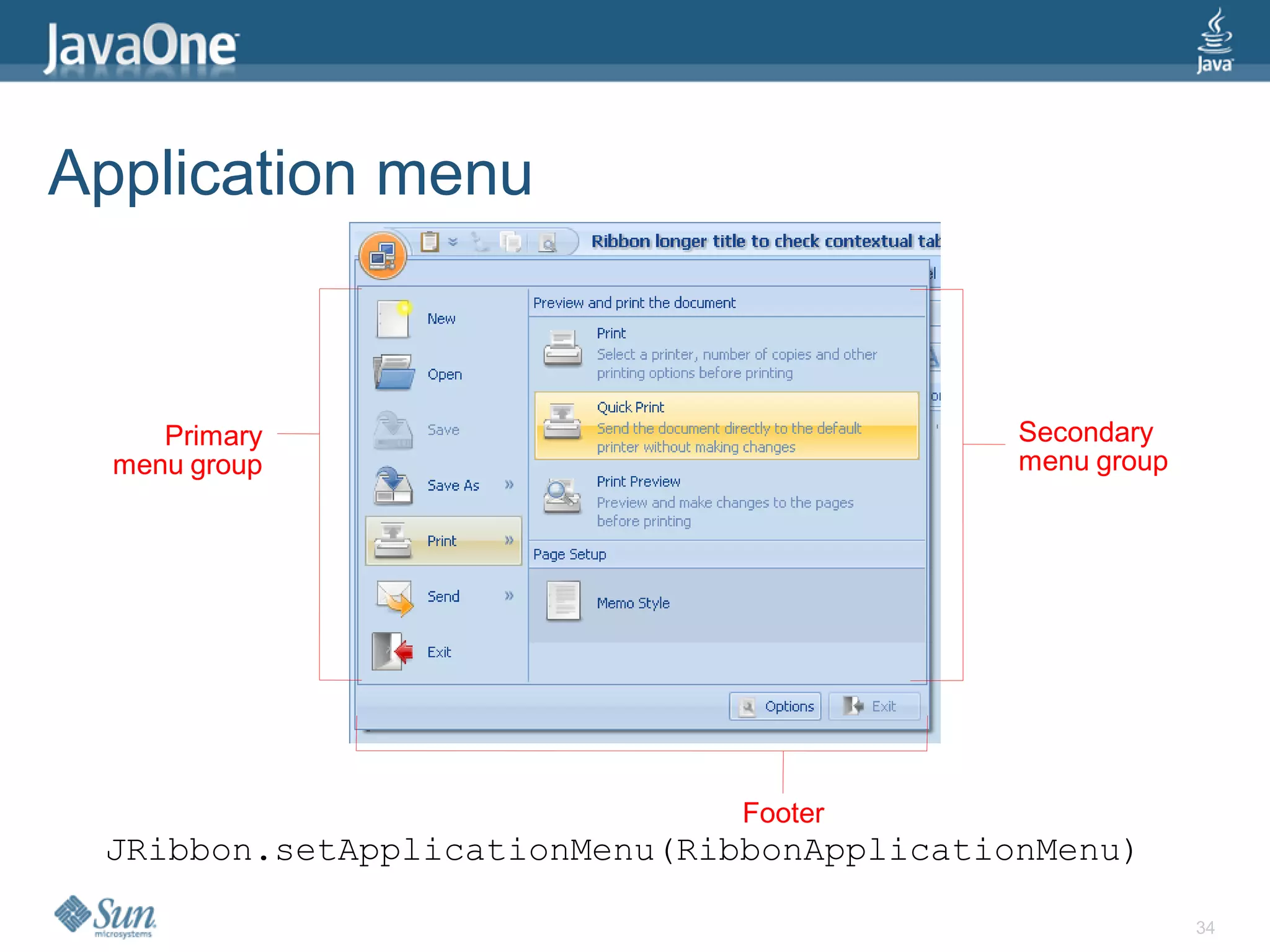 Application menu


     Primary                                Secondary
  menu group                                menu group




                               Footer
 JRibbon.setApplicationMenu(RibbonApplicationMenu)

                                                         34
 