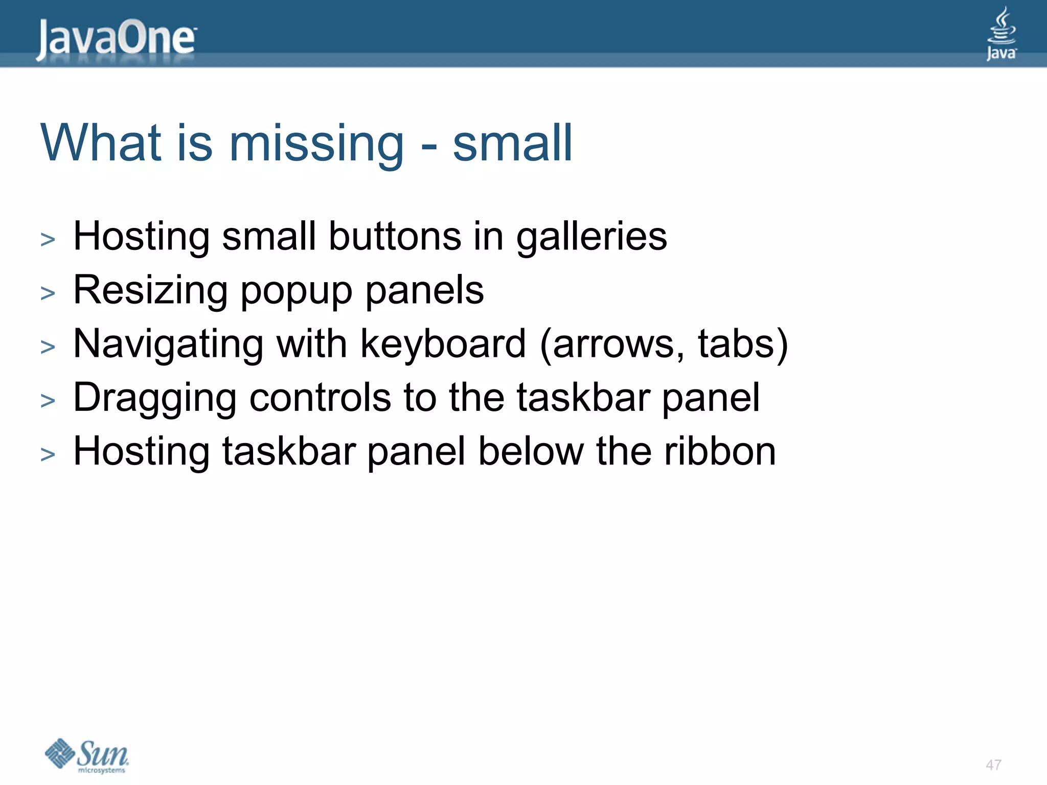 What is missing - small
>   Hosting small buttons in galleries
>   Resizing popup panels
>   Navigating with keyboard (arrows, tabs)
>   Dragging controls to the taskbar panel
>   Hosting taskbar panel below the ribbon




                                              47
 