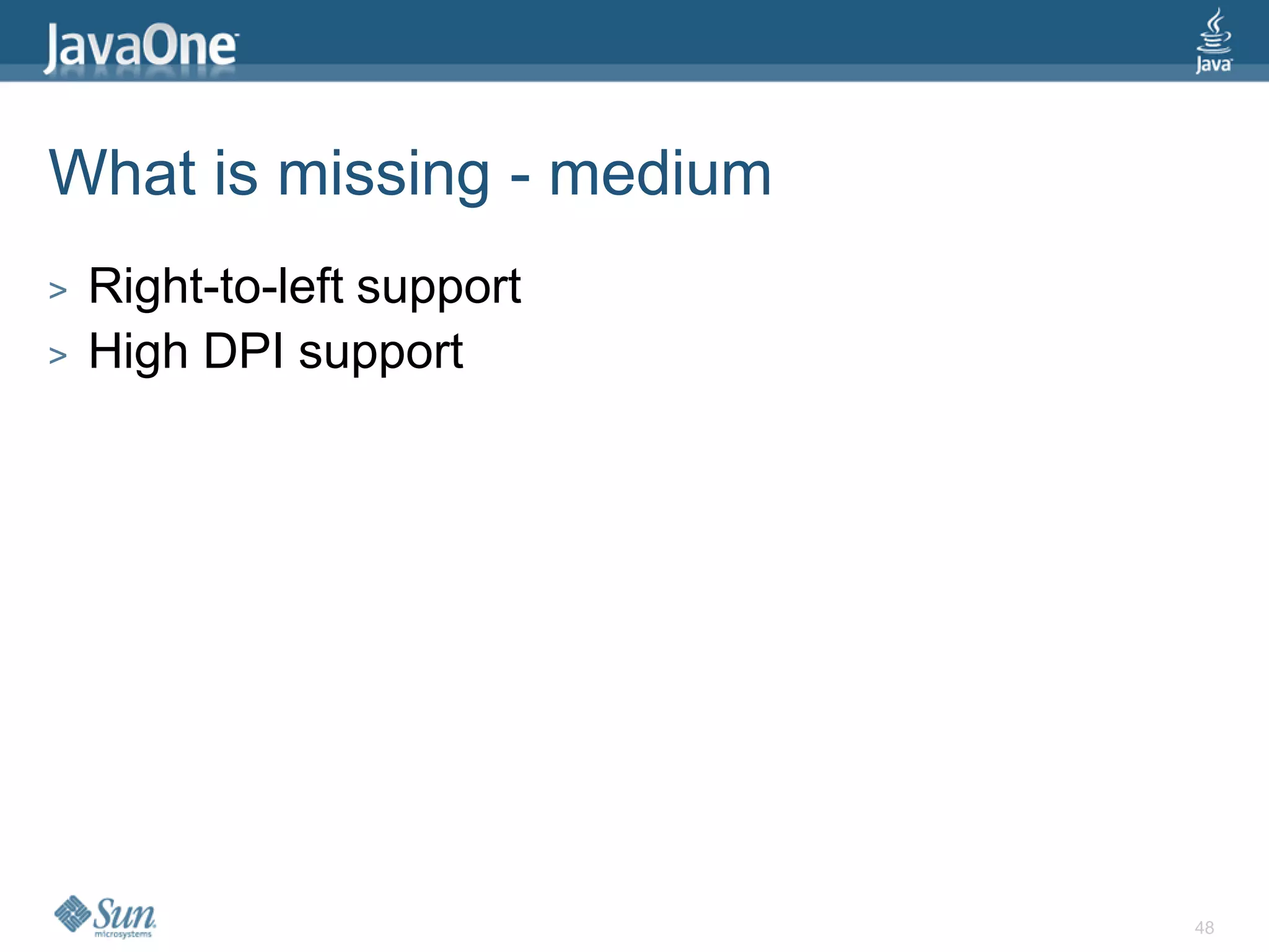 What is missing - medium
>   Right-to-left support
>   High DPI support




                            48
 