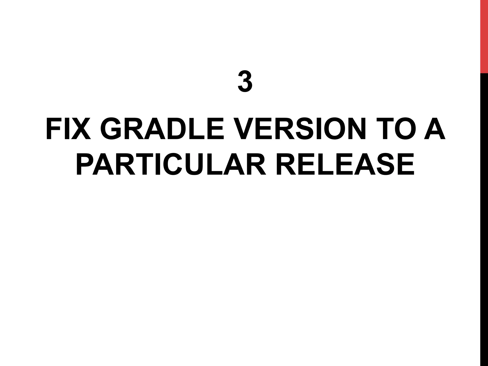 3
FIX GRADLE VERSION TO A
PARTICULAR RELEASE
 