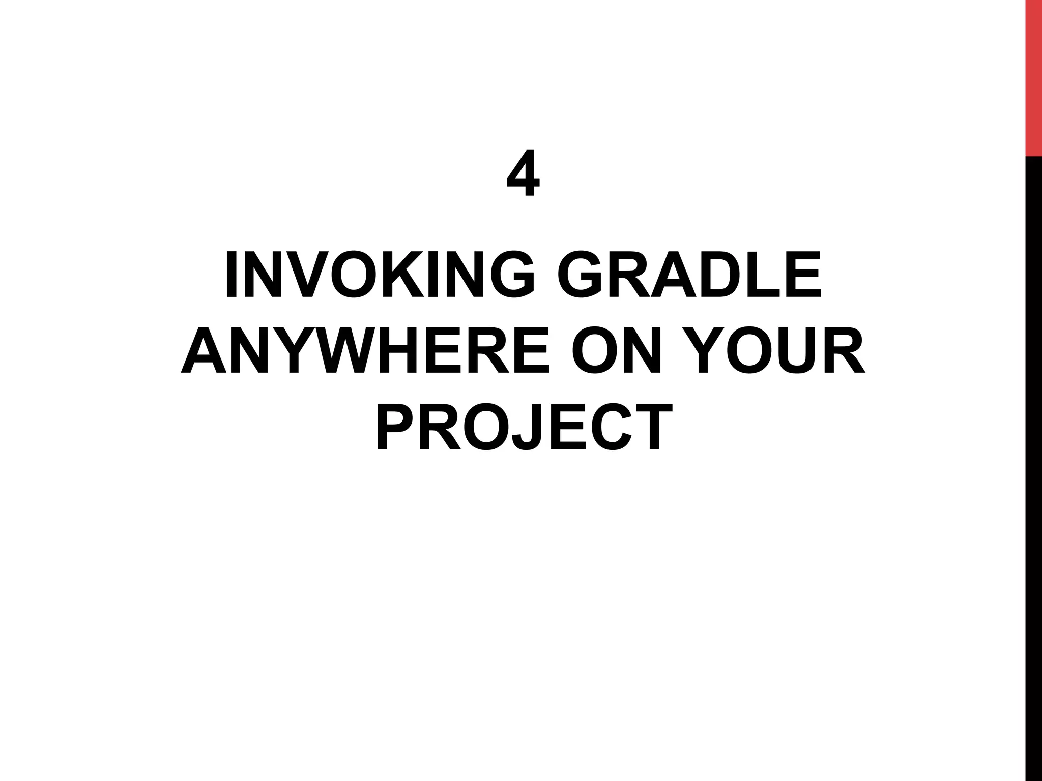4
INVOKING GRADLE
ANYWHERE ON YOUR
PROJECT
 
