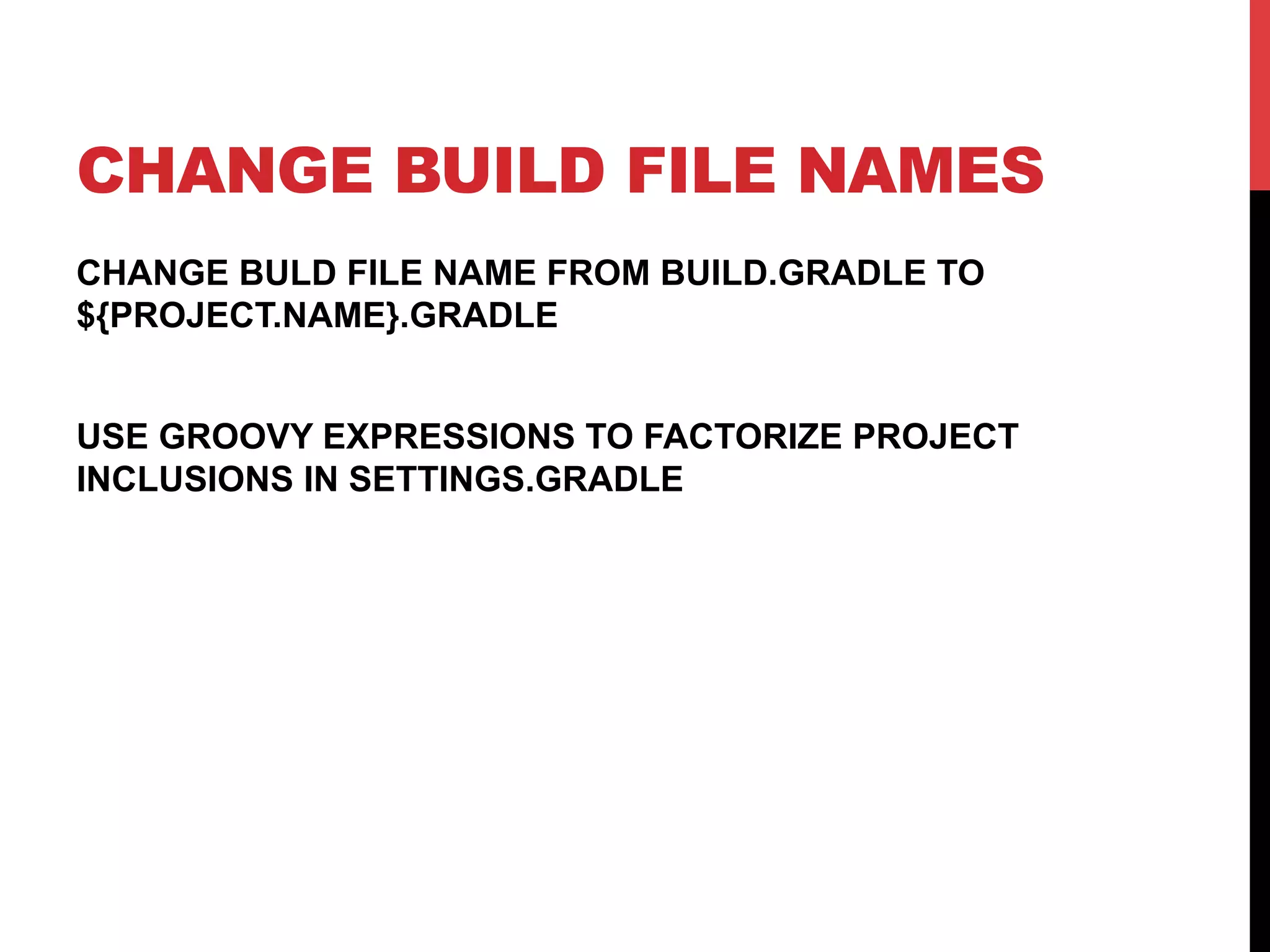 CHANGE BUILD FILE NAMES
CHANGE BULD FILE NAME FROM BUILD.GRADLE TO
${PROJECT.NAME}.GRADLE
USE GROOVY EXPRESSIONS TO FACTORIZE PROJECT
INCLUSIONS IN SETTINGS.GRADLE
 