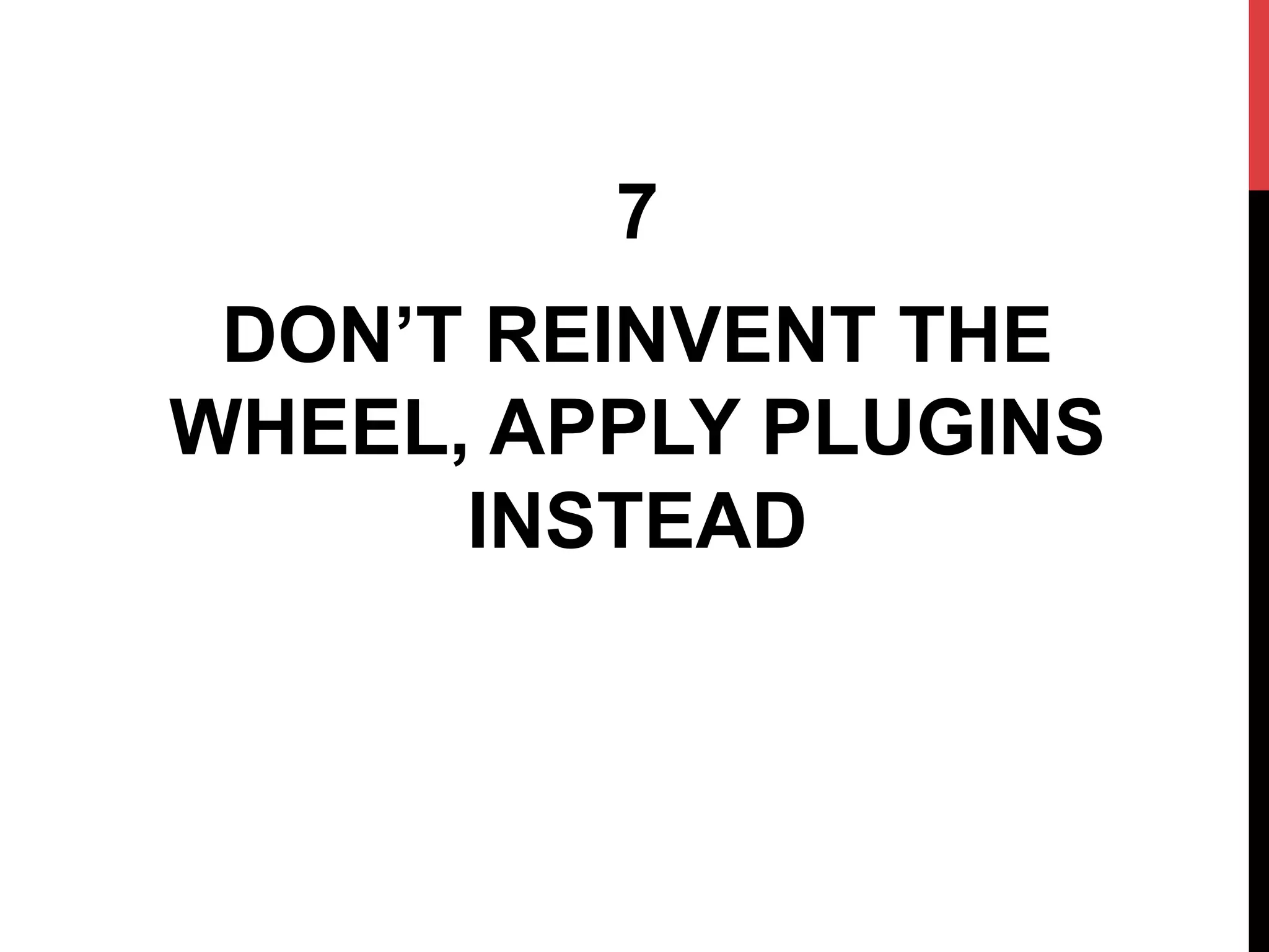 7
DON’T REINVENT THE
WHEEL, APPLY PLUGINS
INSTEAD
 